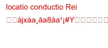 locatio conductio Rei とぬjxaa8a#Yか?